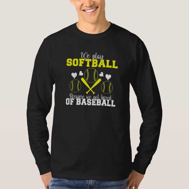 We play Softball because we are bored of Baseball  T-Shirt (Front)