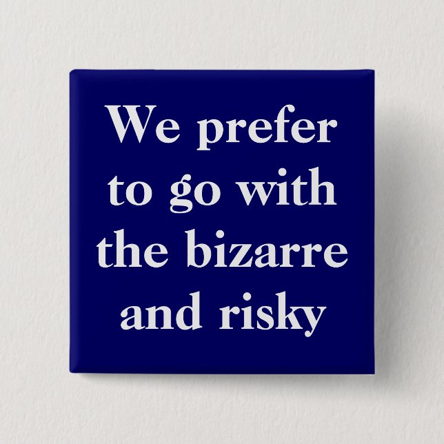 We prefer to go with the bizarre and risky button (Front)