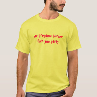 we pregame harder  T-Shirt