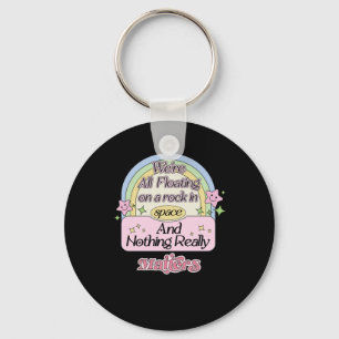 We’re All Floating On A Rock In Space And Nothing  Keychain