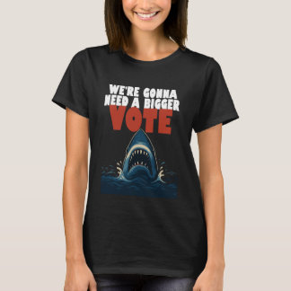 We’re Gonna Need A Bigger Vote Black T-Shirt