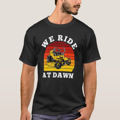 We Ride At Dawn Lawnmower Lawn Mowing Dad Yard T_Shirt