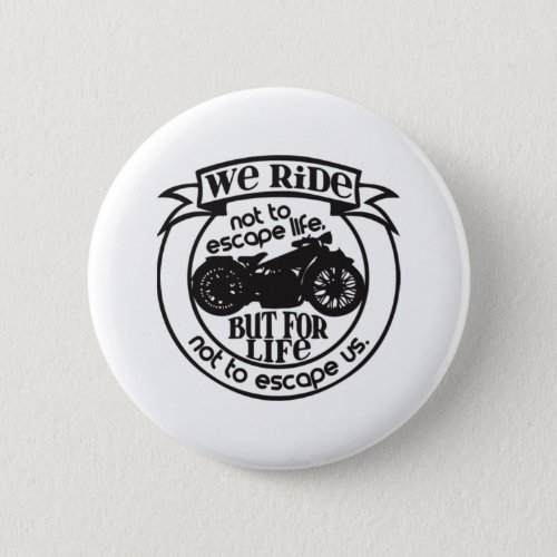 We Ride Not To Escape Life But Button