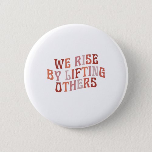 We Rise By Lifting Others Button