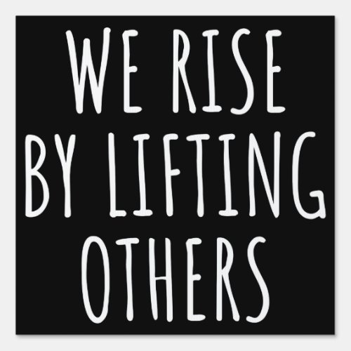 We Rise By Lifting Others I Sign