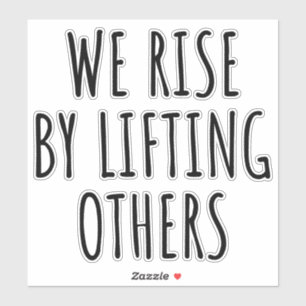 We Rise By Lifting Others I Sticker