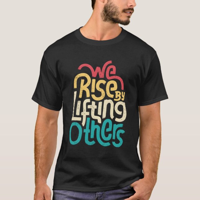 We Rise By Lifting Others Motivational Inspiration T-Shirt (Front)