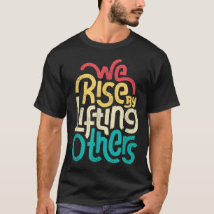 We Rise By Lifting Others - Motivational Insration T-Shirt