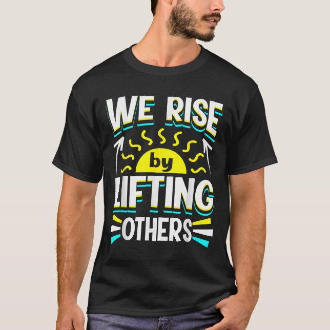 We Rise By Lifting Others Sitive Motivational Quot T-Shirt (Front)
