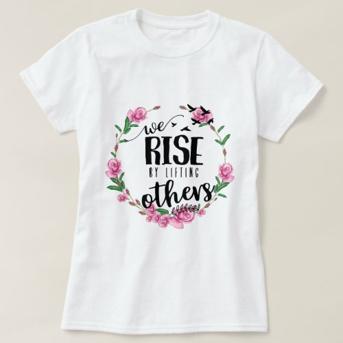 We rise by lifting others T_Shirt