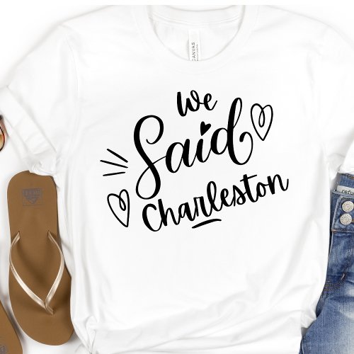 We Said Charleston Funny  Bachelorette  White T_Shirt