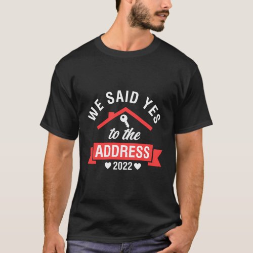 We Said Yes To The Address 2022 Housewarming Party T_Shirt