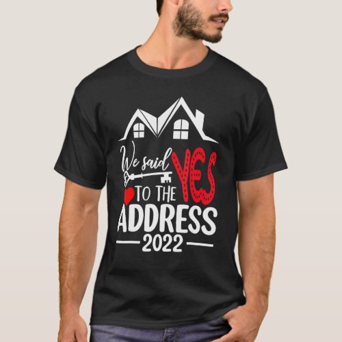 We Said Yes To The Address 2022 New Homeowner 2022 T_Shirt