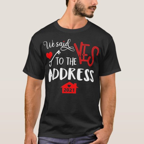 We Said Yes To The Address New Homeowner 2021  T_Shirt