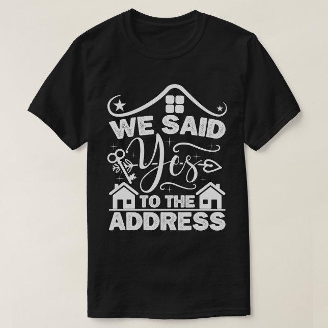 We Said Yes To The Address New Homeowner Funny T-Shirt (Design Front)