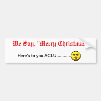 We Say  "merry Christmas"  Here's To You Aclu... Bumper Sticker by VORTEX1155 at Zazzle