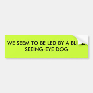 WE SEEM TO BE LED BY A BLIND SEEING-EYE DOG BUMPER STICKER