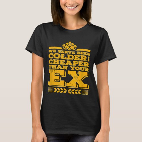 We Serve Beer Colder Cheaper Than Your Ex Funny Ba T_Shirt
