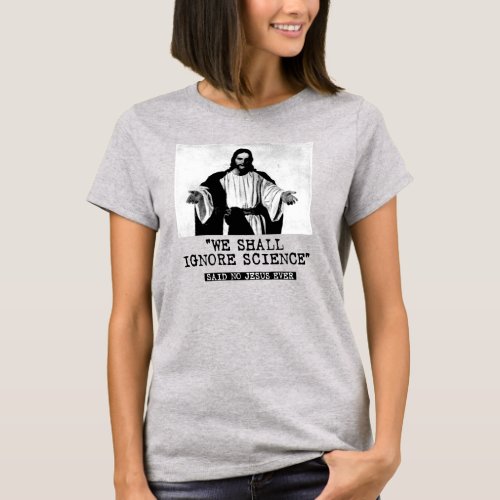 WE SHALL IGNORE SCIENCE _ SAID NO ONE EVER T_Shirt