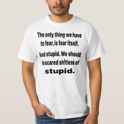 We Should Be Scared ShTless Of Stupid   T_Shirt