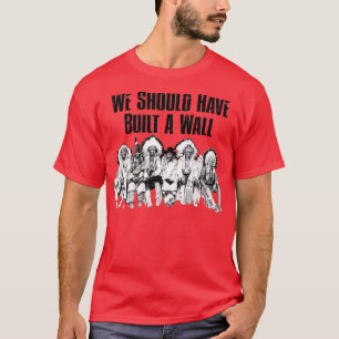 We Should Have Built A WallTShirt T-Shirt