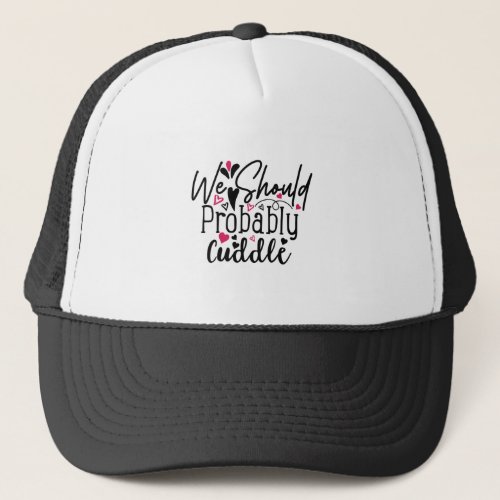 We Should Probably Cuddle Trucker Hat