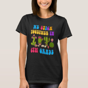 We Sticking Together In 6th Grade Cactus Students T-Shirt