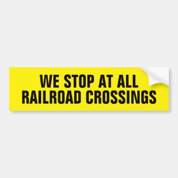 We Stop At All Railroad Crossings Bumper Sticker by Crosier at Zazzle