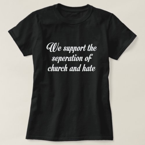 WE SUPPORT THE SEPERATION OF CHURCH AND HATE T_Shirt