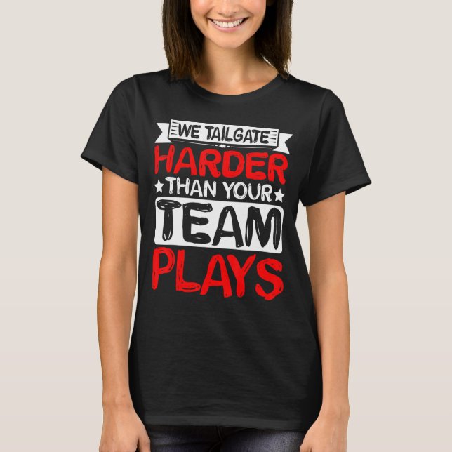 We Tailgate Harder Than Your Team Plays   T-Shirt (Front)