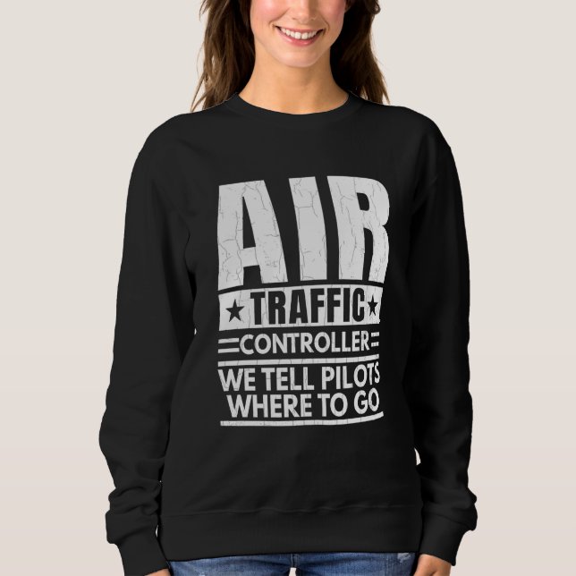 We Tell Pilots Where To Go Air Traffic Controller  Sweatshirt (Front)