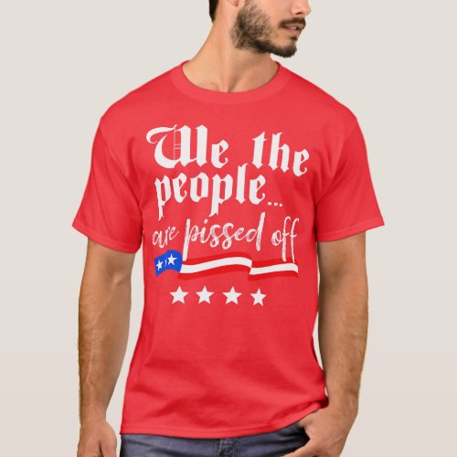 We The People are Pissed Off Constitution Freedom T_Shirt