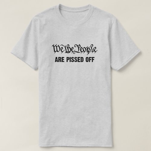 We the people are pissed off  T_Shirt