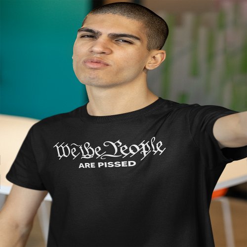WE THE PEOPLE ARE PISSED T_Shirt