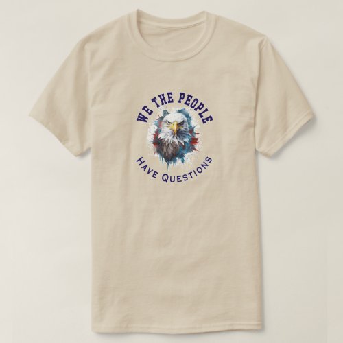 We The People Have Questions Eagle First Amendment T_Shirt