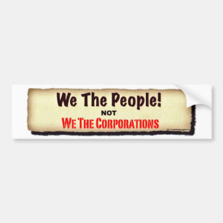We The People...Not We The Corporations. Bumper Sticker
