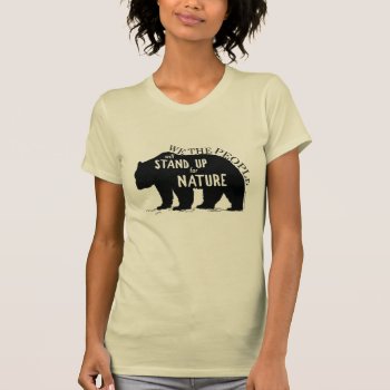 We The People Stand Up For Nature - Bear T-shirt by OblivionHead at Zazzle