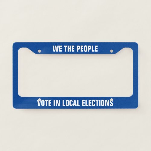 We The People Vote in Local Elections License Plat License Plate Frame
