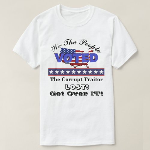 We The People VOTED The Corrupt Traitor LOST  T_Shirt