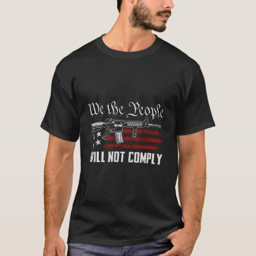 We The People Will Not Comply Ar15 Pro Gun Rights  T_Shirt