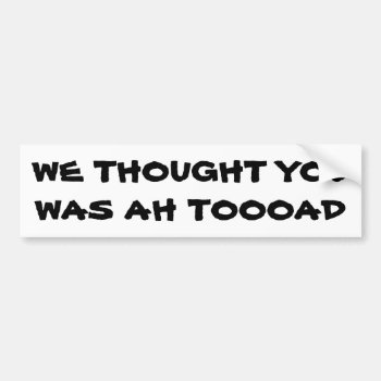 We Thought You Was A Toad Bumper Sticker by talkingbumpers at Zazzle