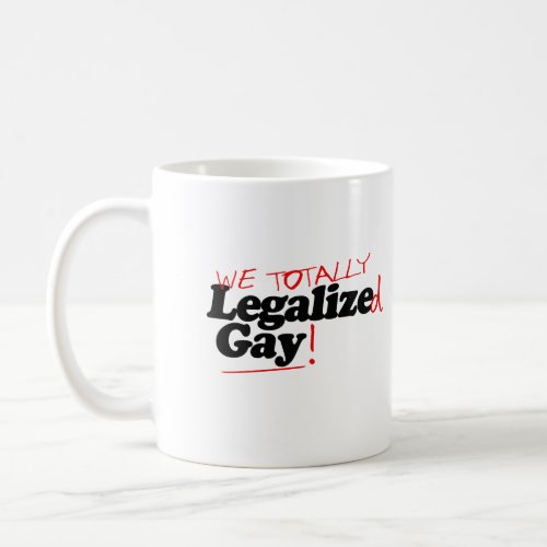 We Totally Legalized Gay Coffee Mug