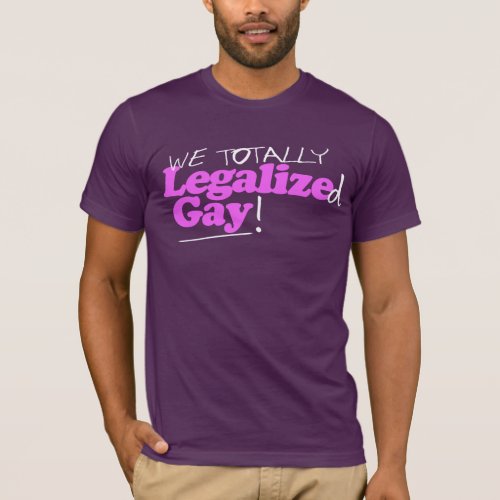 We Totally Legalized Gay T_Shirt