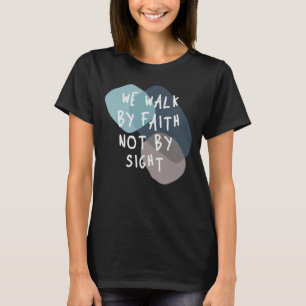 We Walk By Faith Not By Sight - Christian Quote T-Shirt