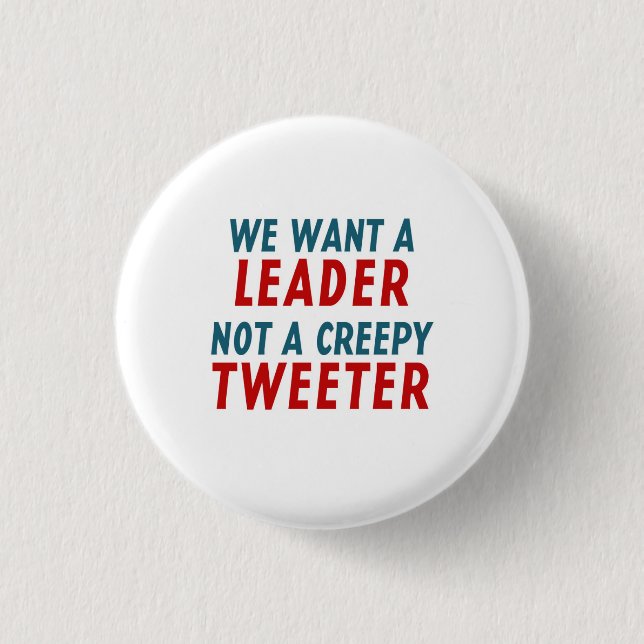 WE WANT A LEADER, NOT A CREEPY TWEETER PINBACK BUTTON (Front)