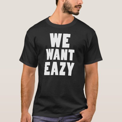 We Want Eazy _Eazy_ECPTcom T_Shirt
