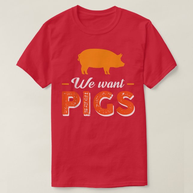 We Want Pigs 5556  T-Shirt (Design Front)