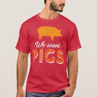 We Want Pigs 5556 T-Shirt