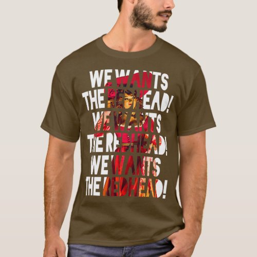 We Wants the Redhead 11 T_Shirt