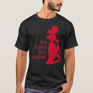 We Wants The Redhead 1 T-Shirt